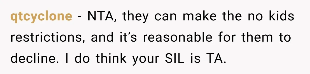 qtcyclone − NTA, they can make the no kids restrictions, and it’s reasonable for them to decline. I do think your SIL is TA.