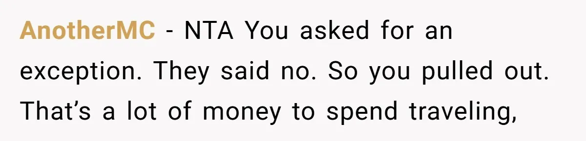 AnotherMC − NTA You asked for an exception. They said no. So you pulled out. That’s a lot of money to spend traveling,
