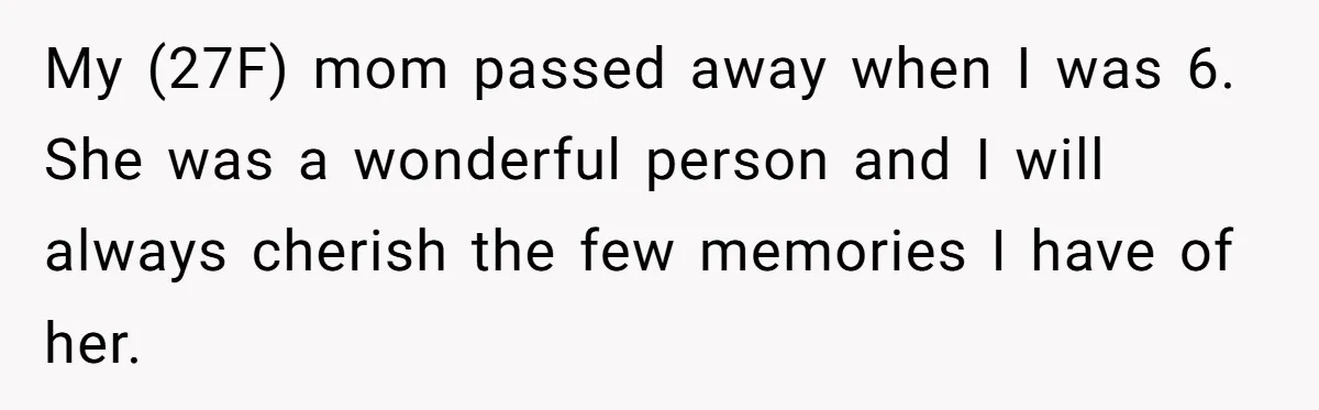 My (27F) mom passed away when I was 6. She was a wonderful person and I will always cherish the few memories I have of her.