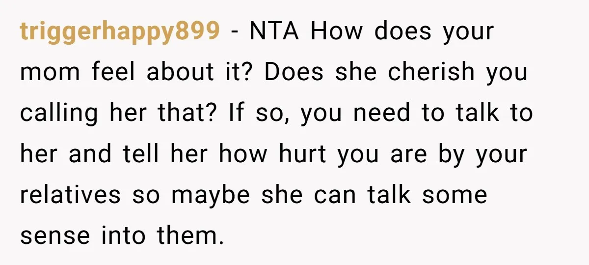 triggerhappy899 − NTA How does your mom feel about it? Does she cherish you calling her that? If so, you need to talk to her and tell her how hurt...