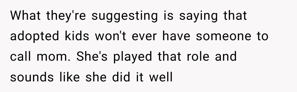 What they're suggesting is saying that adopted kids won't ever have someone to call mom. She's played that role and sounds like she did it well