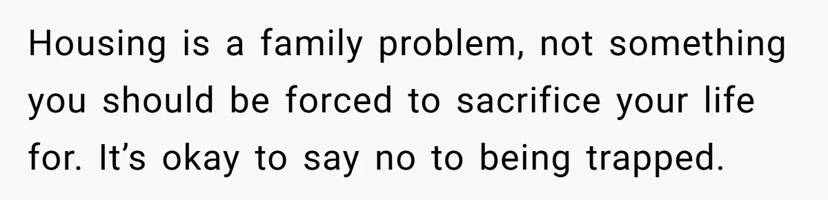 Housing is a family problem, not something you should be forced to sacrifice your life for. It’s okay to say no to being trapped.