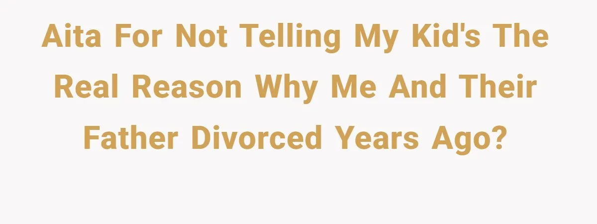 AITA for not telling my kid's the real reason why me and their father divorced years ago?