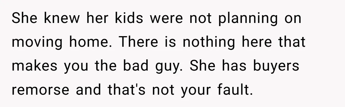 She knew her kids were not planning on moving home. There is nothing here that makes you the bad guy. She has buyers remorse and that's not your fault.