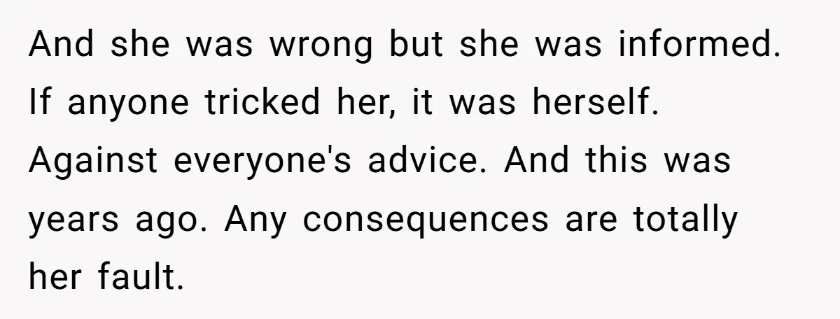 And she was wrong but she was informed. If anyone tricked her, it was herself. Against everyone's advice. And this was years ago. Any consequences are totally her fault.