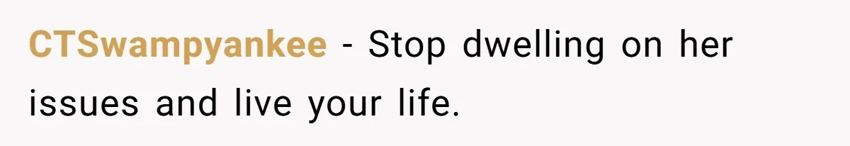 CTSwampyankee − Stop dwelling on her issues and live your life.