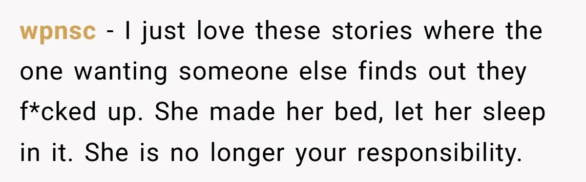 wpnsc − I just love these stories where the one wanting someone else finds out they f*cked up. She made her bed, let her sleep in it. She is no...