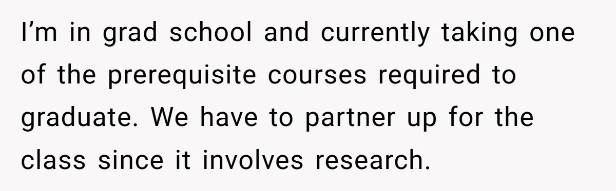 I’m in grad school and currently taking one of the prerequisite courses required to graduate. We have to partner up for the class since it involves research.
