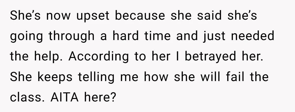 She’s now upset because she said she’s going through a hard time and just needed the help. According to her I betrayed her. She keeps telling me how she will...