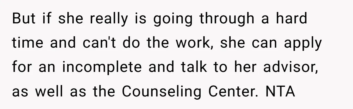 But if she really is going through a hard time and can't do the work, she can apply for an incomplete and talk to her advisor, as well as the...