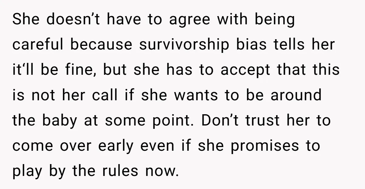 She doesn’t have to agree with being careful because survivorship bias tells her it‘ll be fine, but she has to accept that this is not her call if she wants...