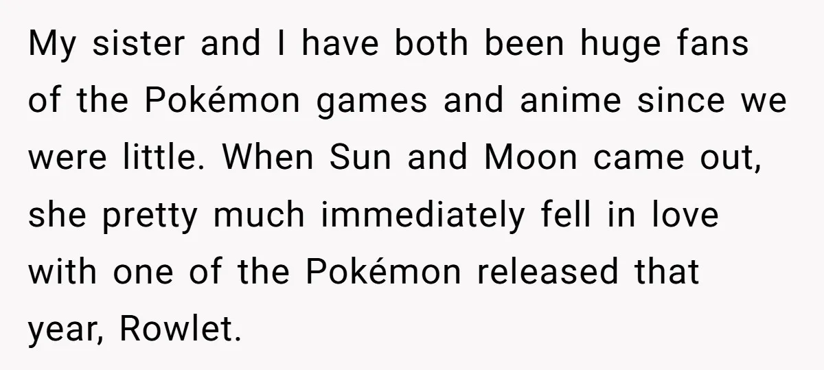 My sister and I have both been huge fans of the Pokémon games and anime since we were little. When Sun and Moon came out, she pretty much immediately fell...