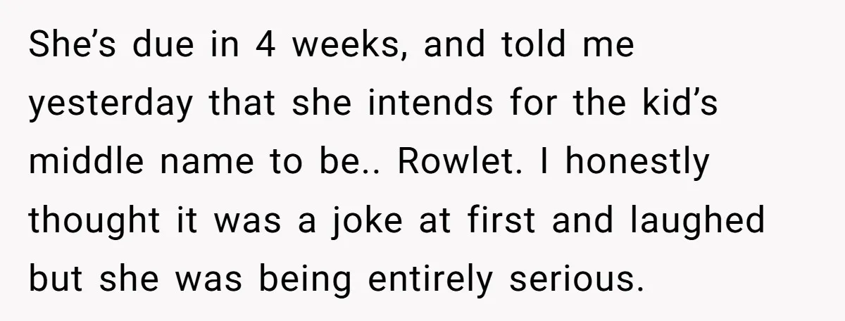 She’s due in 4 weeks, and told me yesterday that she intends for the kid’s middle name to be.. Rowlet. I honestly thought it was a joke at first and...