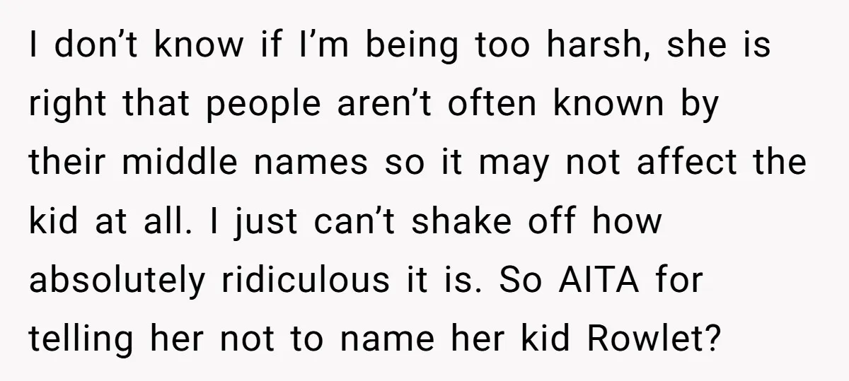 I don’t know if I’m being too harsh, she is right that people aren’t often known by their middle names so it may not affect the kid at all. I...