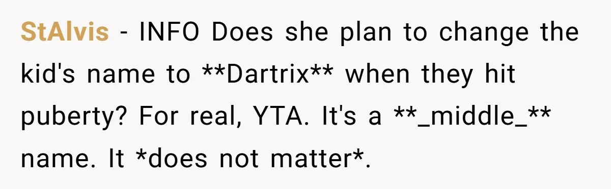 StAlvis − INFO Does she plan to change the kid's name to **Dartrix** when they hit puberty? For real, YTA. It's a **_middle_** name. It *does not matter*.