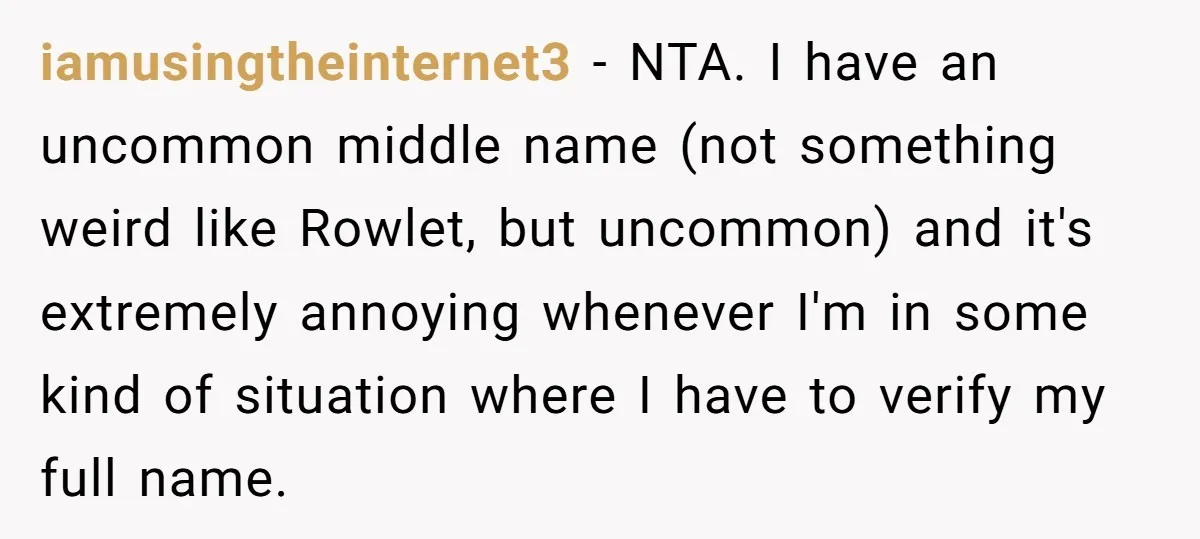 iamusingtheinternet3 − NTA. I have an uncommon middle name (not something weird like Rowlet, but uncommon) and it's extremely annoying whenever I'm in some kind of situation where I have...