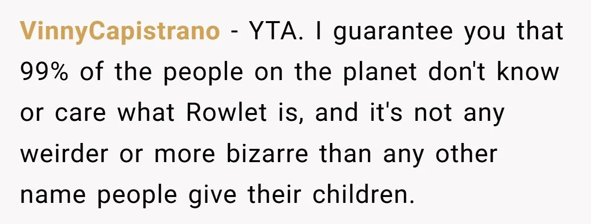 VinnyCapistrano − YTA. I guarantee you that 99% of the people on the planet don't know or care what Rowlet is, and it's not any weirder or more bizarre than...