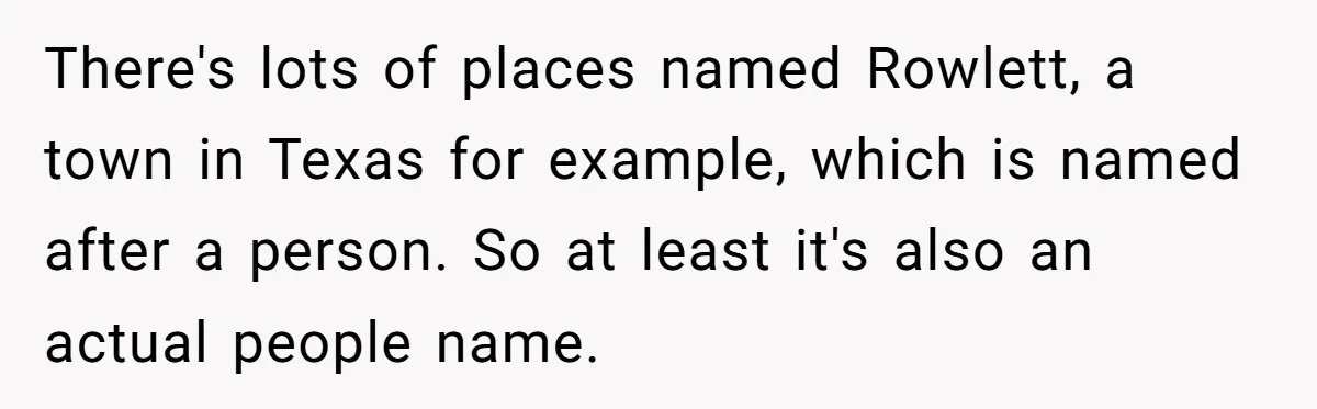 There's lots of places named Rowlett, a town in Texas for example, which is named after a person. So at least it's also an actual people name.