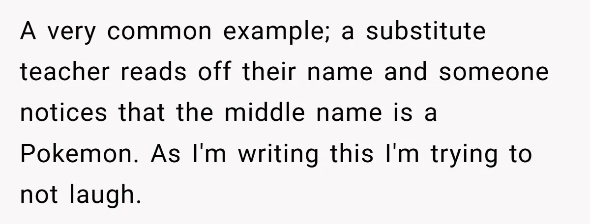 A very common example; a substitute teacher reads off their name and someone notices that the middle name is a Pokemon. As I'm writing this I'm trying to not laugh.