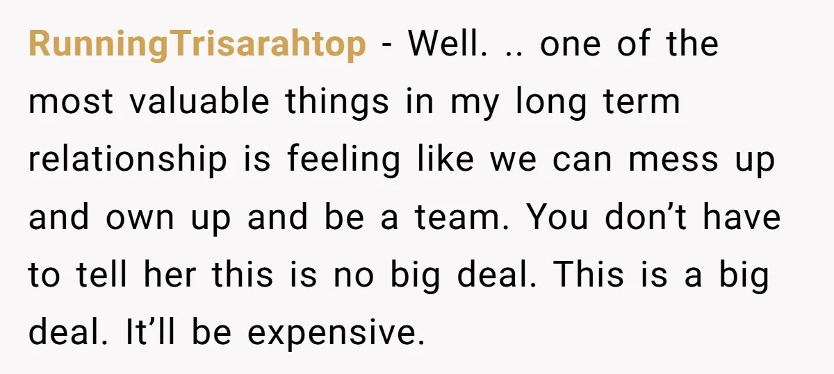 RunningTrisarahtop − Well. .. one of the most valuable things in my long term relationship is feeling like we can mess up and own up and be a team. You...