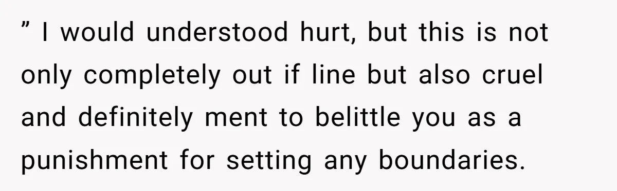 ” I would understood hurt, but this is not only completely out if line but also cruel and definitely ment to belittle you as a punishment for setting any boundaries.