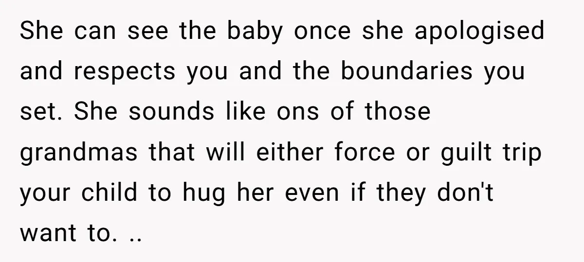 She can see the baby once she apologised and respects you and the boundaries you set. She sounds like ons of those grandmas that will either force or guilt trip...
