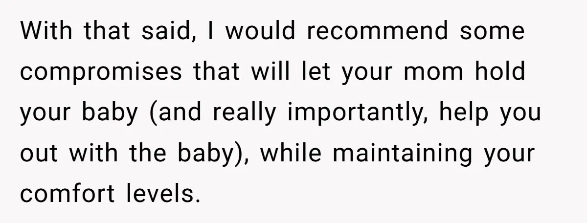 With that said, I would recommend some compromises that will let your mom hold your baby (and really importantly, help you out with the baby), while maintaining your comfort levels.