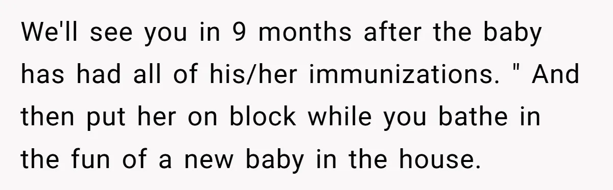 We'll see you in 9 months after the baby has had all of his/her immunizations. " And then put her on block while you bathe in the fun of a...