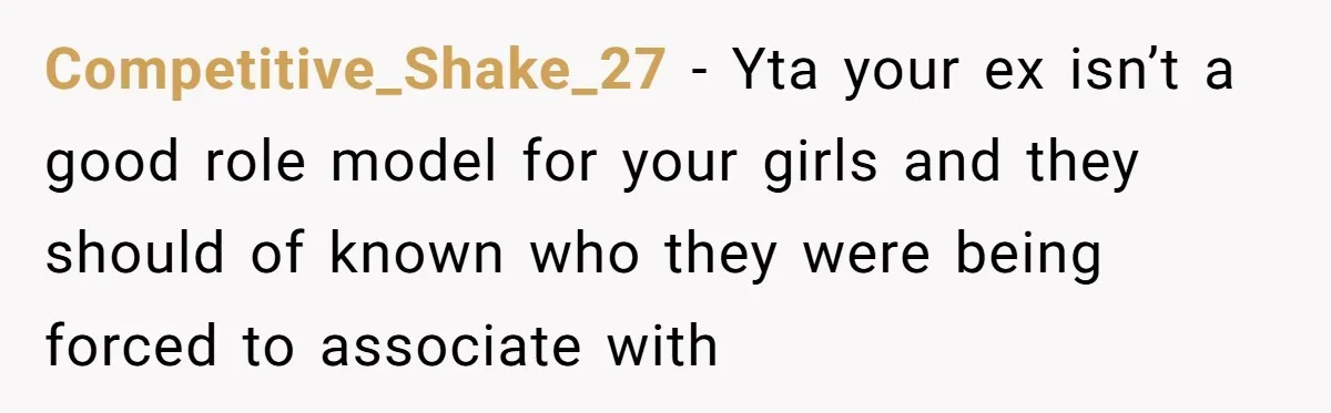 Competitive_Shake_27 − Yta your ex isn’t a good role model for your girls and they should of known who they were being forced to associate with