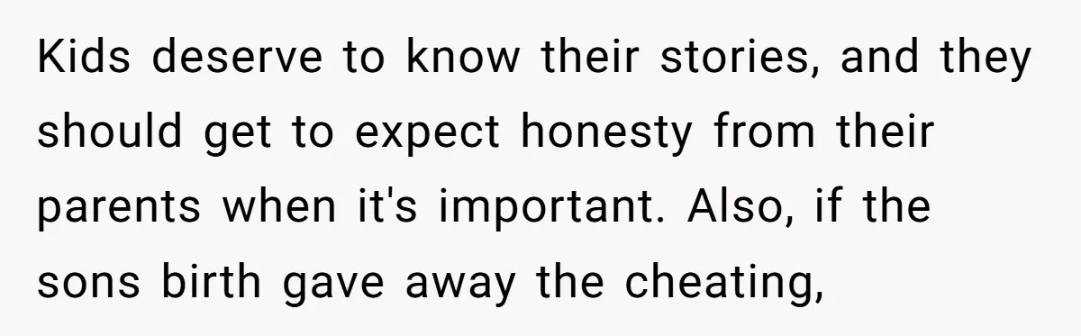 Kids deserve to know their stories, and they should get to expect honesty from their parents when it's important. Also, if the sons birth gave away the cheating,