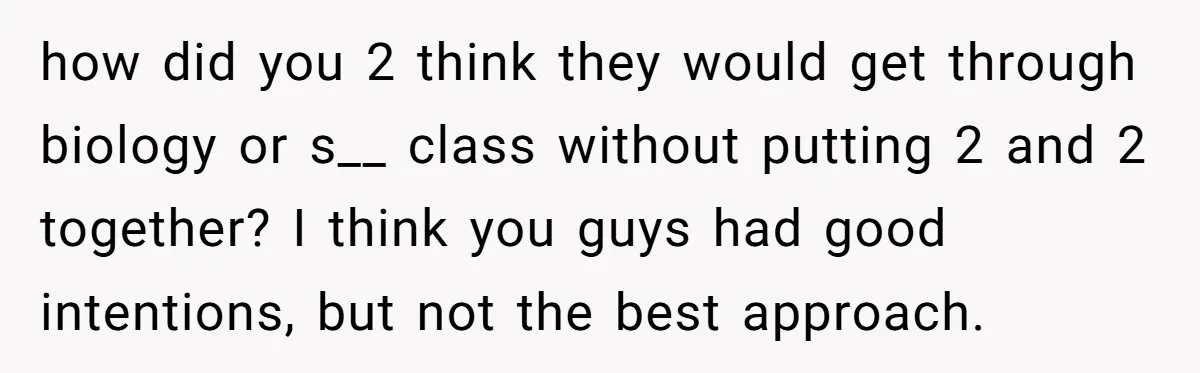 how did you 2 think they would get through biology or s__ class without putting 2 and 2 together? I think you guys had good intentions, but not the best...