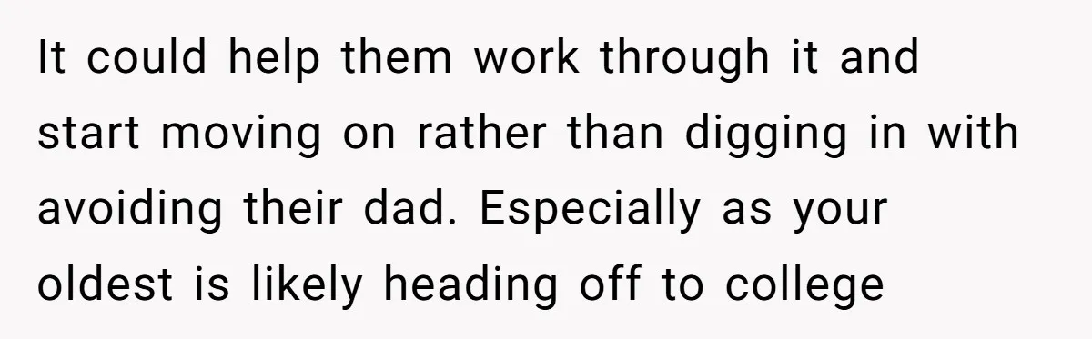 It could help them work through it and start moving on rather than digging in with avoiding their dad. Especially as your oldest is likely heading off to college