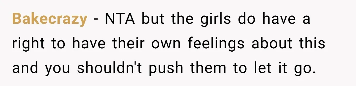 Bakecrazy − NTA but the girls do have a right to have their own feelings about this and you shouldn't push them to let it go.