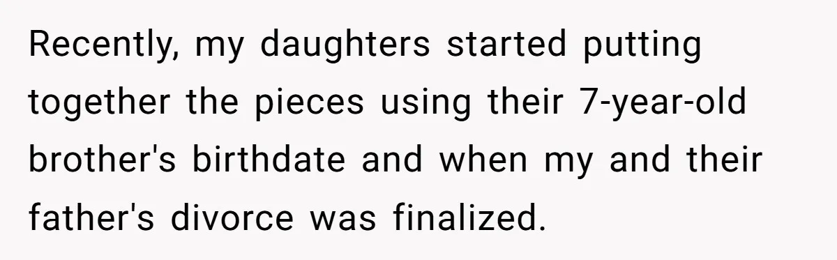 Recently, my daughters started putting together the pieces using their 7-year-old brother's birthdate and when my and their father's divorce was finalized.