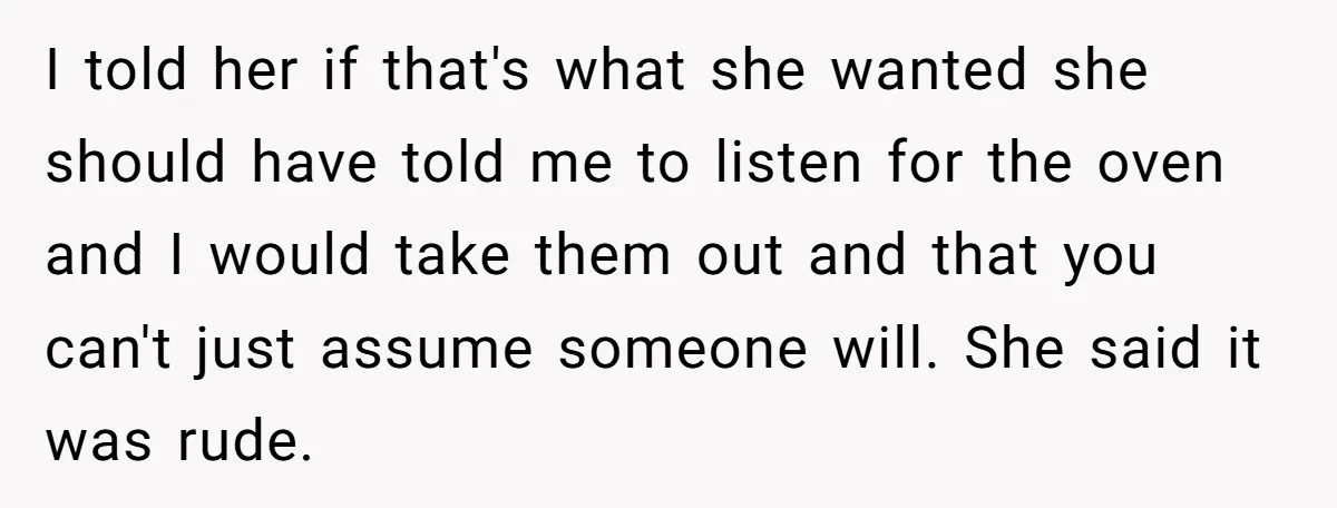 I told her if that's what she wanted she should have told me to listen for the oven and I would take them out and that you can't just assume...