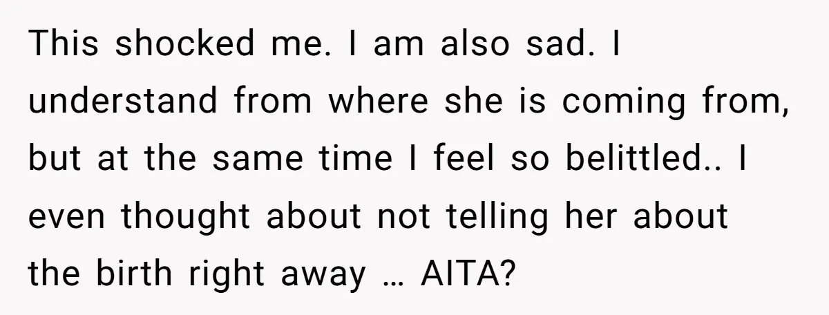 This shocked me. I am also sad. I understand from where she is coming from, but at the same time I feel so belittled.. I even thought about not telling...