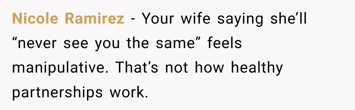Nicole Ramirez - Your wife saying she’ll “never see you the same” feels manipulative. That’s not how healthy partnerships work.