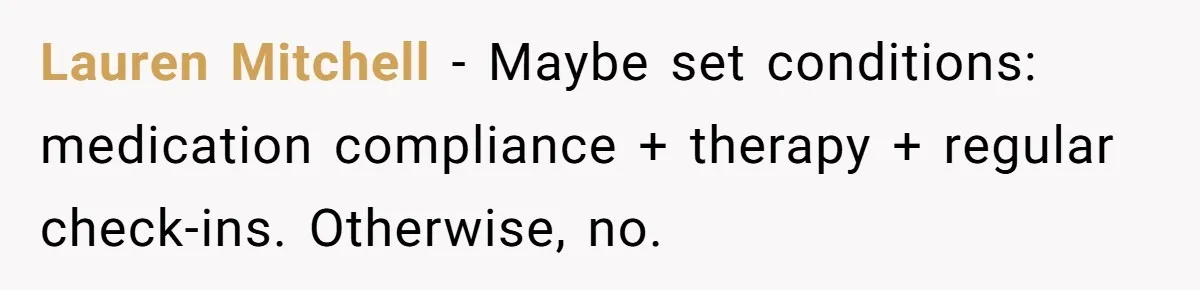 Lauren Mitchell - Maybe set conditions: medication compliance + therapy + regular check-ins. Otherwise, no.