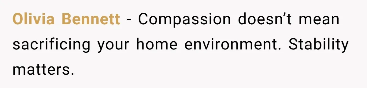 Olivia Bennett - Compassion doesn’t mean sacrificing your home environment. Stability matters.