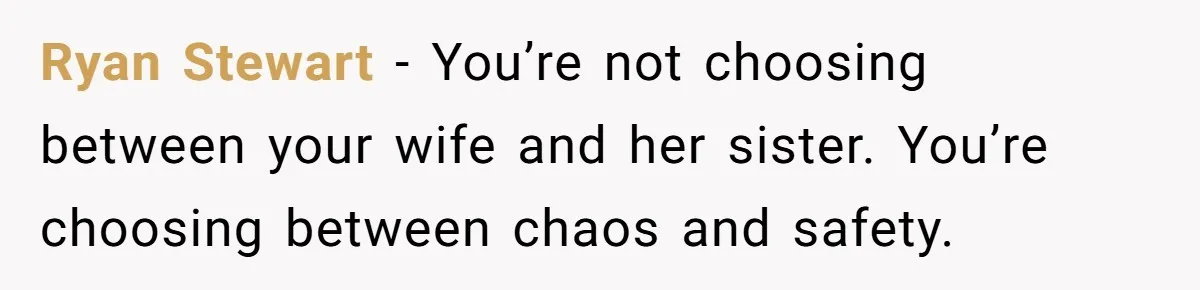 Ryan Stewart - You’re not choosing between your wife and her sister. You’re choosing between chaos and safety.