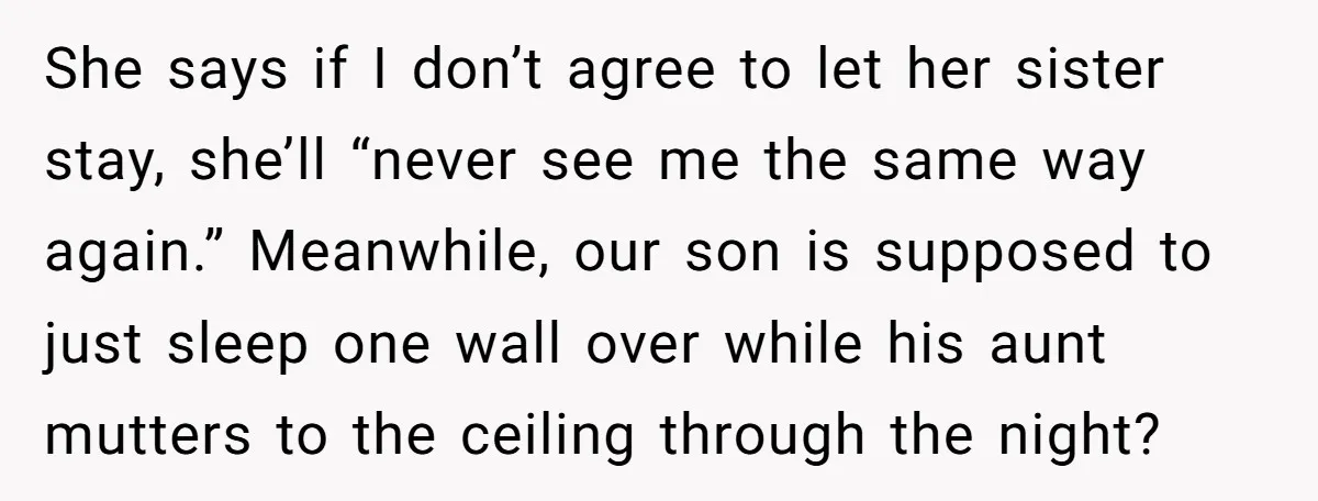 She says if I don’t agree to let her sister stay, she’ll “never see me the same way again.” Meanwhile, our son is supposed to just sleep one wall over...