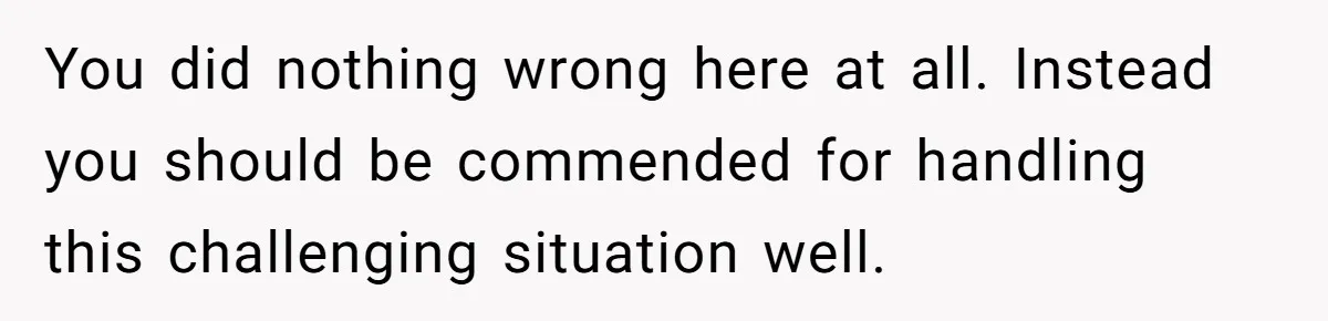 You did nothing wrong here at all. Instead you should be commended for handling this challenging situation well.
