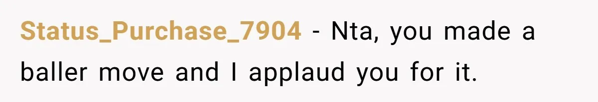 Status_Purchase_7904 − Nta, you made a baller move and I applaud you for it.