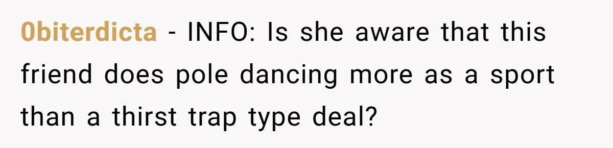 0biterdicta − INFO: Is she aware that this friend does pole dancing more as a sport than a thirst trap type deal?