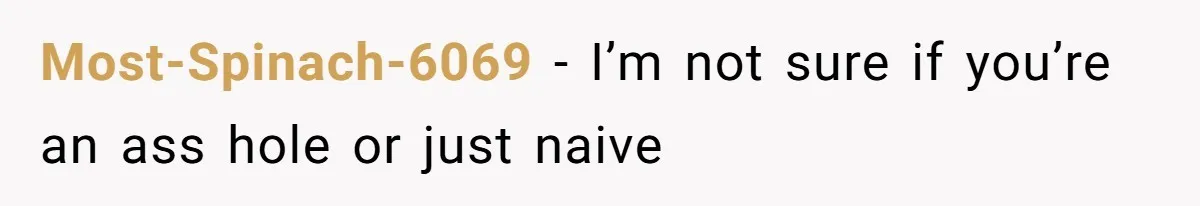 Most-Spinach-6069 − I’m not sure if you’re an ass hole or just naive
