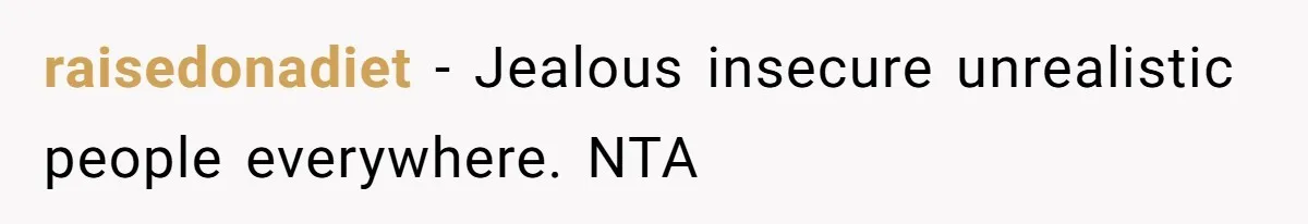 raisedonadiet − Jealous insecure unrealistic people everywhere. NTA