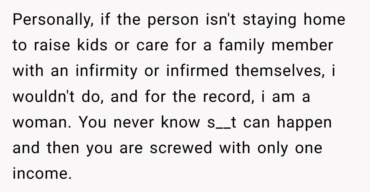 Personally, if the person isn't staying home to raise kids or care for a family member with an infirmity or infirmed themselves, i wouldn't do, and for the record, i...