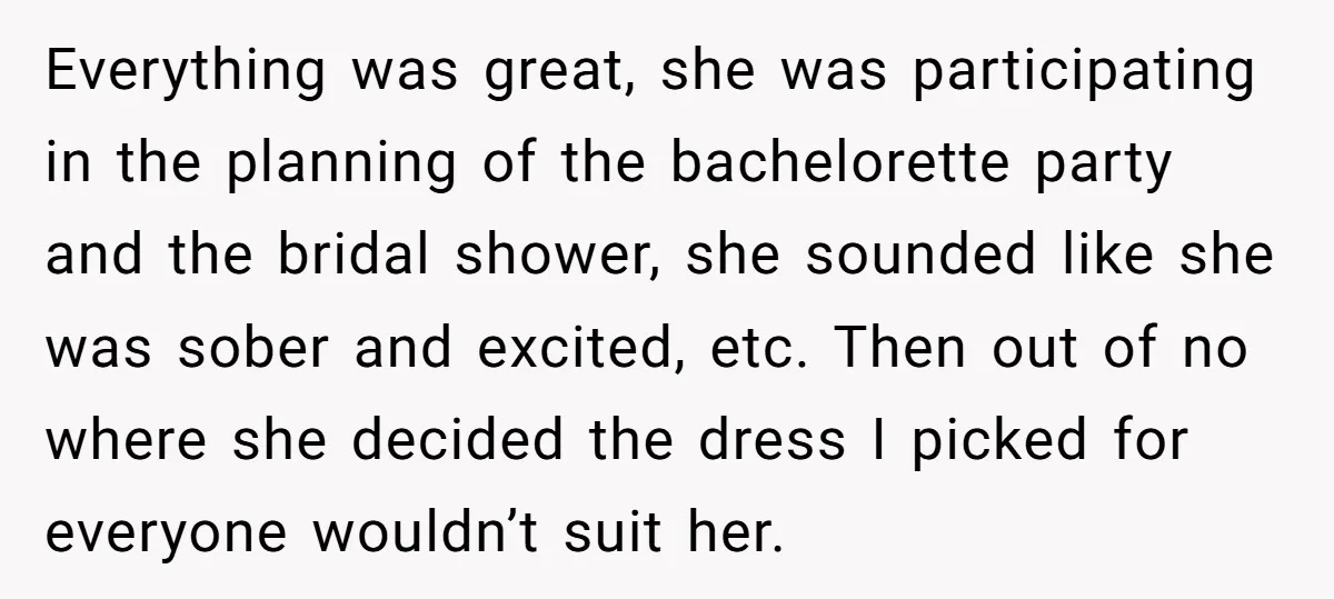 Everything was great, she was participating in the planning of the bachelorette party and the bridal shower, she sounded like she was sober and excited, etc. Then out of no...