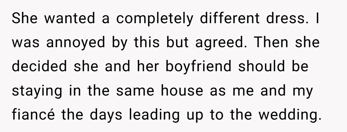 She wanted a completely different dress. I was annoyed by this but agreed. Then she decided she and her boyfriend should be staying in the same house as me and...
