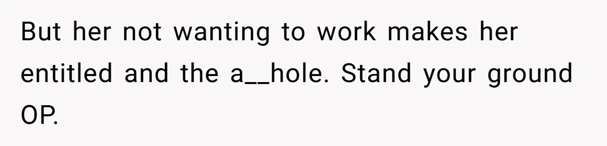 But her not wanting to work makes her entitled and the a__hole. Stand your ground OP.